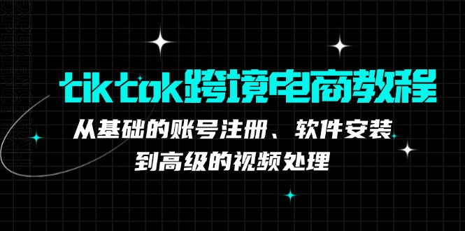 tiktok跨境电商教程：从基础的账号注册、软件安装，到高级的视频处理-木木创业基地项目网