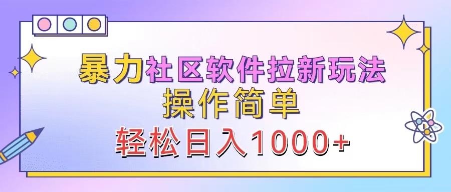 暴力社区软件拉新玩法，操作简单，轻松日入1000+-木木创业基地项目网