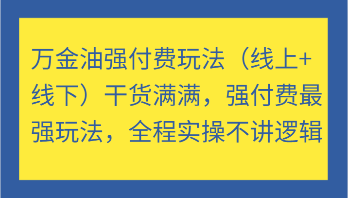 万金油强付费玩法（线上+线下）干货满满，强付费最强玩法，全程实操不讲逻辑-木木创业基地项目网