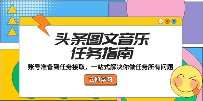 （12797期）头条图文音乐任务指南：账号准备到任务接取，一站式解决你做任务所有问题-木木创业基地项目网