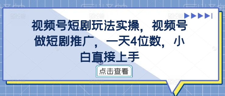 视频号短剧玩法实操，视频号做短剧推广，一天4位数，小白直接上手-木木创业基地项目网