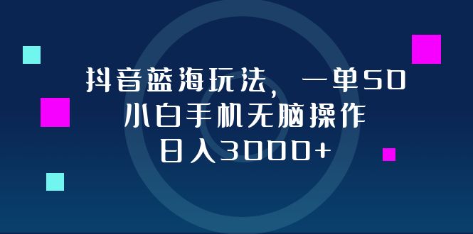 （12807期）抖音蓝海玩法，一单50，小白手机无脑操作，日入3000+-木木创业基地项目网