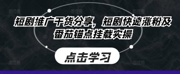 短剧推广干货分享，短剧快速涨粉及番茄锚点挂载实操-木木创业基地项目网