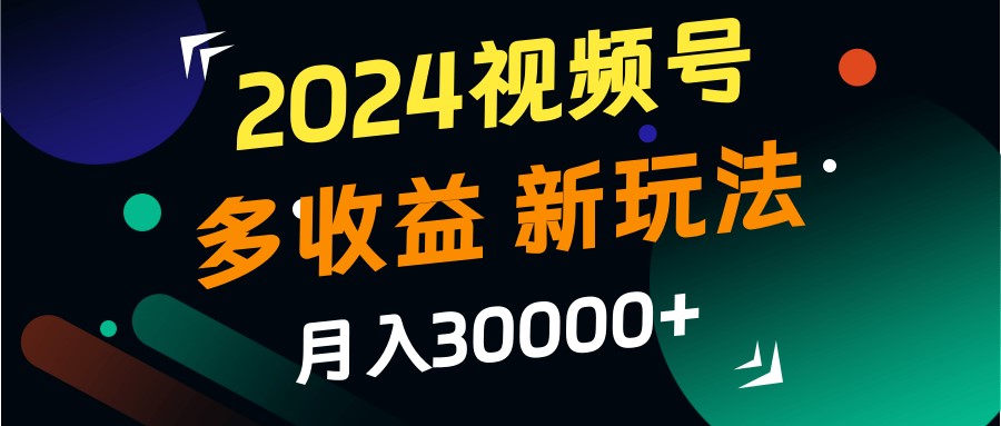 2024视频号多收益的新玩法，月入3w+，新手小白都能简单上手！-木木创业基地项目网