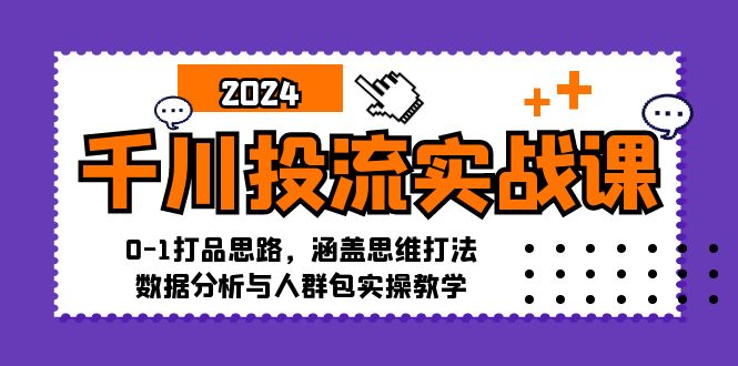 （12816期）千川投流实战课：0-1打品思路，涵盖思维打法、数据分析与人群包实操教学-木木创业基地项目网