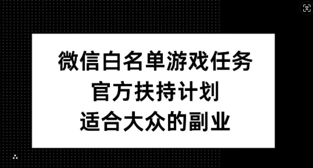 微信白名单游戏任务，官方扶持计划，适合大众的副业-木木创业基地项目网