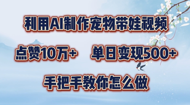 利用AI制作宠物带娃视频，轻松涨粉，点赞10万+，单日变现三位数，手把手教你怎么做-木木创业基地项目网