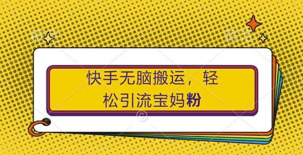 快手无脑搬运，轻松引流宝妈粉，纯小白轻松上手-木木创业基地项目网