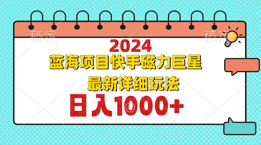 （12828期）2024最新蓝海项目快手磁力巨星最新最详细玩法-木木创业基地项目网