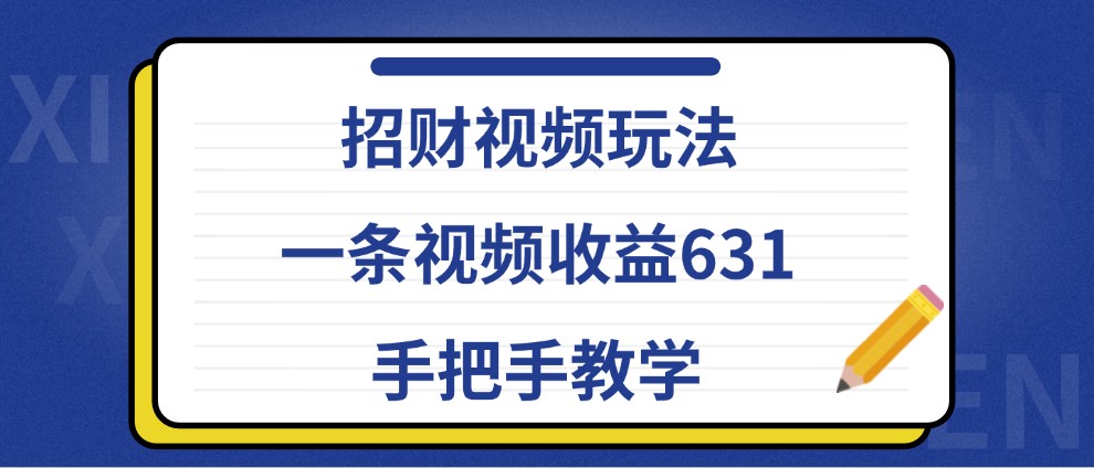 招财视频玩法，一条视频收益631，手把手教学-木木创业基地项目网