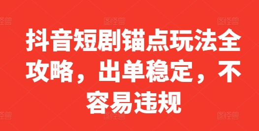 抖音短剧锚点玩法全攻略，出单稳定，不容易违规-木木创业基地项目网