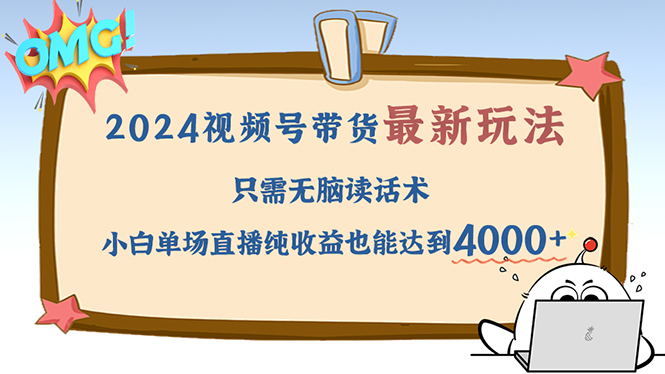 （12837期）2024视频号最新玩法，只需无脑读话术，小白单场直播纯收益也能达到4000+-木木创业基地项目网