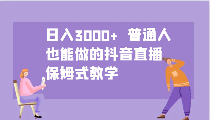 日入3000+  普通人也能做的抖音直播   保姆式教学-木木创业基地项目网