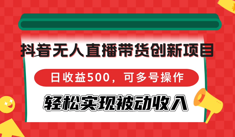 （12853期）抖音无人直播带货创新项目，日收益500，可多号操作，轻松实现被动收入-木木创业基地项目网