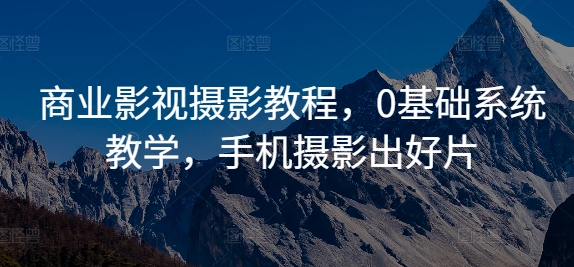 商业影视摄影教程，0基础系统教学，手机摄影出好片-木木创业基地项目网