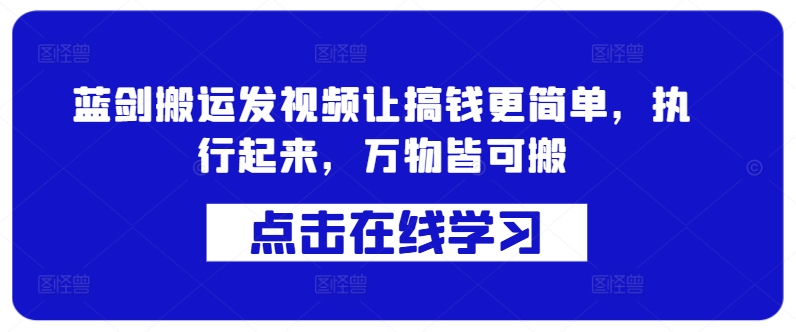 蓝剑搬运发视频让搞钱更简单，执行起来，万物皆可搬-木木创业基地项目网