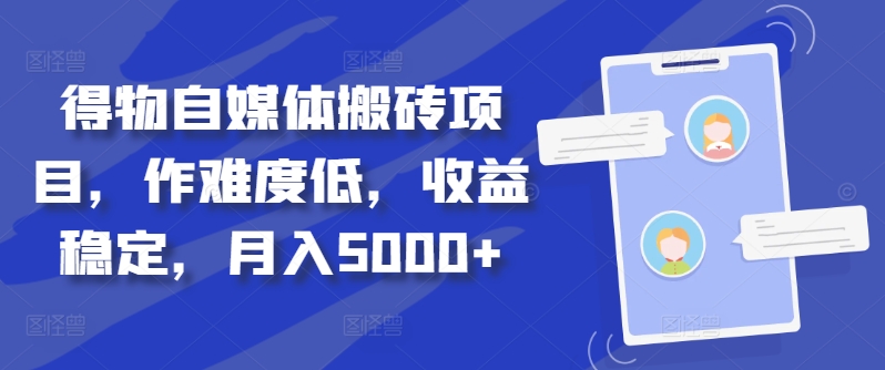 得物自媒体搬砖项目，作难度低，收益稳定，月入5000+-木木创业基地项目网