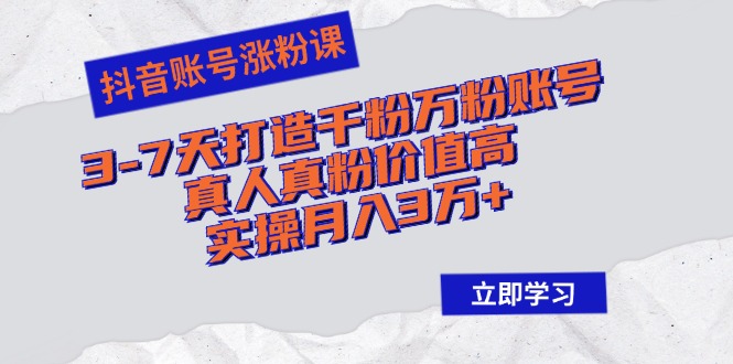 （12857期）抖音账号涨粉课：3-7天打造千粉万粉账号，真人真粉价值高，实操月入3万+-木木创业基地项目网