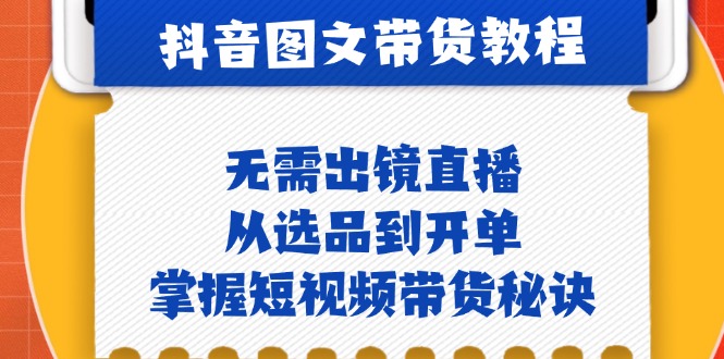 抖音图文&带货实操：无需出镜直播，从选品到开单，掌握短视频带货秘诀-木木创业基地项目网