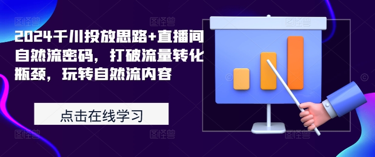 2024千川投放思路+直播间自然流密码，打破流量转化瓶颈，玩转自然流内容-木木创业基地项目网