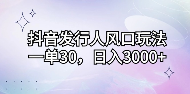 （12874期）抖音发行人风口玩法，一单30，日入3000+-木木创业基地项目网