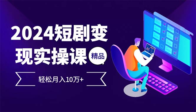 （12872期）2024最火爆的项目短剧变现轻松月入10万+-木木创业基地项目网