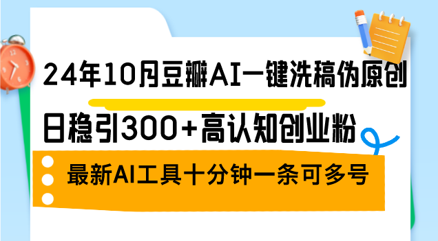 （12871期）24年10月豆瓣AI一键洗稿伪原创，日稳引300+高认知创业粉，最新AI工具十…-木木创业基地项目网