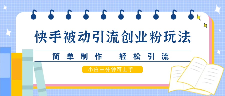 快手被动引流创业粉玩法，简单制作 轻松引流，小白三分钟可上手-木木创业基地项目网