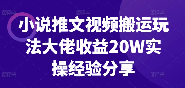 小说推文视频搬运玩法大佬收益20W实操经验分享-木木创业基地项目网