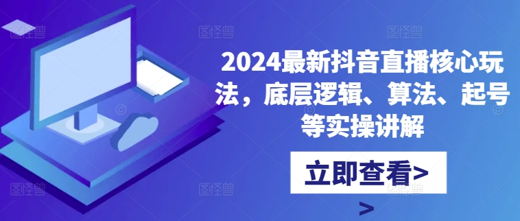 2024最新抖音直播核心玩法，底层逻辑、算法、起号等实操讲解-木木创业基地项目网