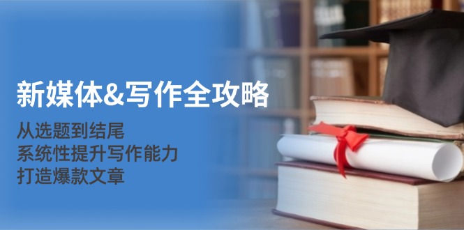（12883期）新媒体&写作全攻略：从选题到结尾，系统性提升写作能力，打造爆款文章-木木创业基地项目网