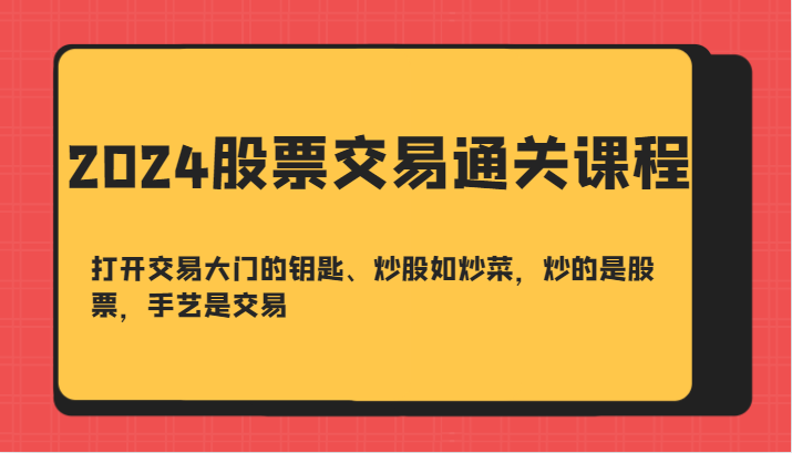 2024股票交易通关课-打开交易大门的钥匙、炒股如炒菜，炒的是股票，手艺是交易-木木创业基地项目网