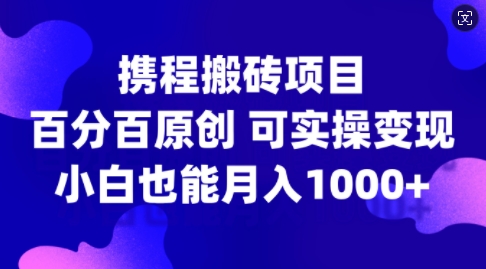 携程搬砖项目，百分百原创，可实操变现，新手小白月入1k+-木木创业基地项目网