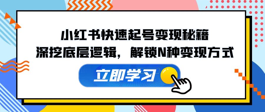 （12896期）小红书快速起号变现秘籍：深挖底层逻辑，解锁N种变现方式-木木创业基地项目网