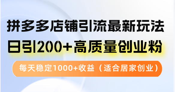 （12893期）拼多多店铺引流最新玩法，日引200+高质量创业粉，每天稳定1000+收益（…-木木创业基地项目网