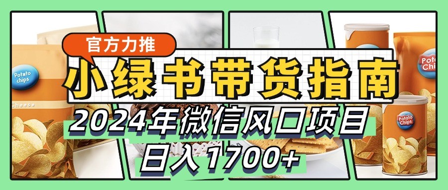 小绿书带货完全教学指南，2024年微信风口项目，日入1700+-木木创业基地项目网