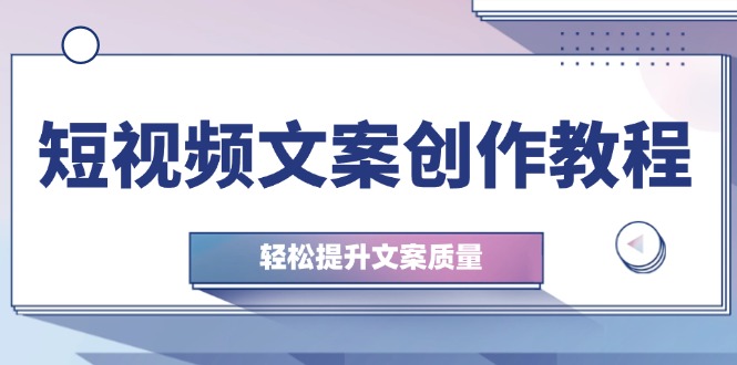 （12900期）短视频文案创作教程：从钉子思维到实操结构整改，轻松提升文案质量-木木创业基地项目网