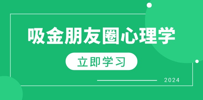 （12899期）朋友圈吸金心理学：揭秘心理学原理，增加业绩，打造个人IP与行业权威-木木创业基地项目网