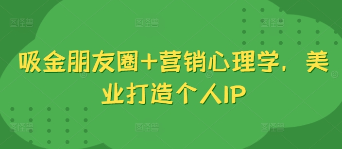 吸金朋友圈+营销心理学，美业打造个人IP-木木创业基地项目网