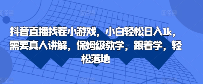 抖音直播找茬小游戏，小白轻松日入1k，需要真人讲解，保姆级教学，跟着学，轻松落地-木木创业基地项目网