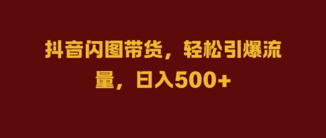 抖音闪图带货，轻松引爆流量，日入几张-木木创业基地项目网