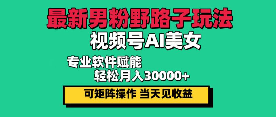 （12909期）最新男粉野路子玩法，视频号AI美女，当天见收益，轻松月入30000＋-木木创业基地项目网