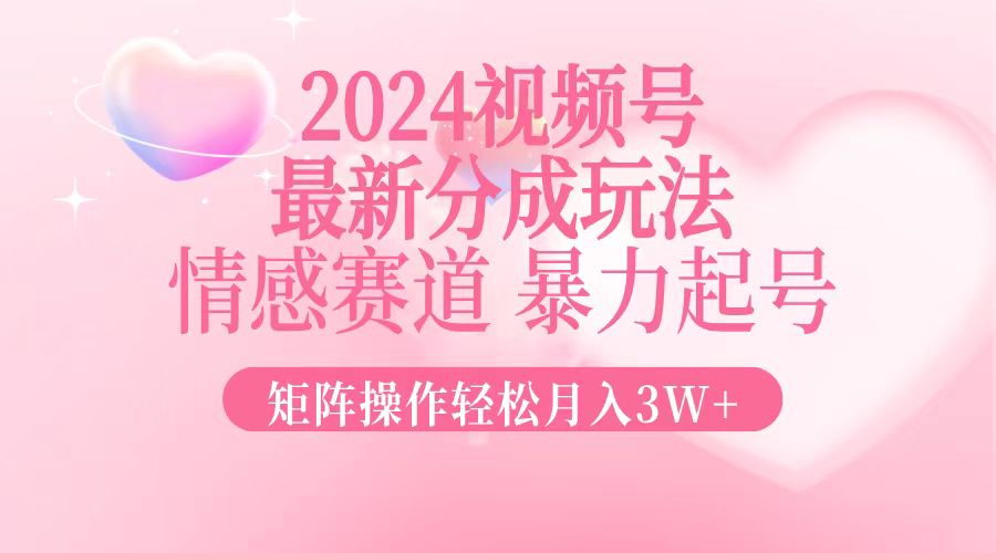 （12922期）2024最新视频号分成玩法，情感赛道，暴力起号，矩阵操作轻松月入3W+-木木创业基地项目网