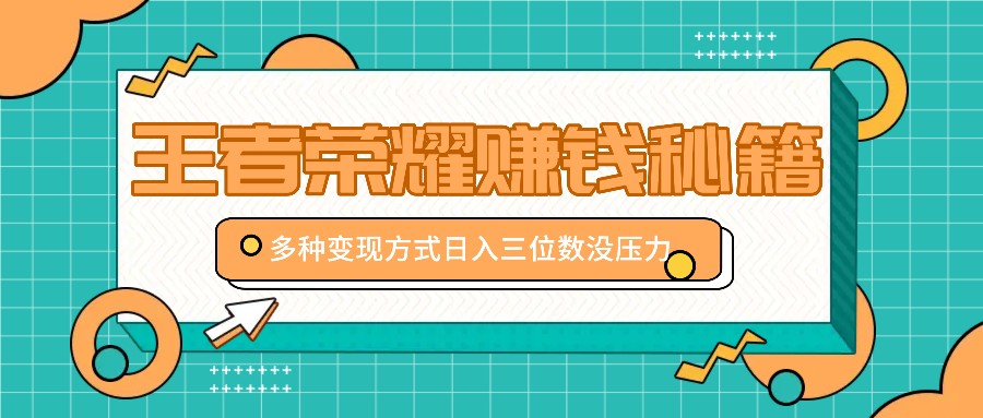 王者荣耀赚钱秘籍，多种变现方式，日入三位数没压力【附送资料】-木木创业基地项目网