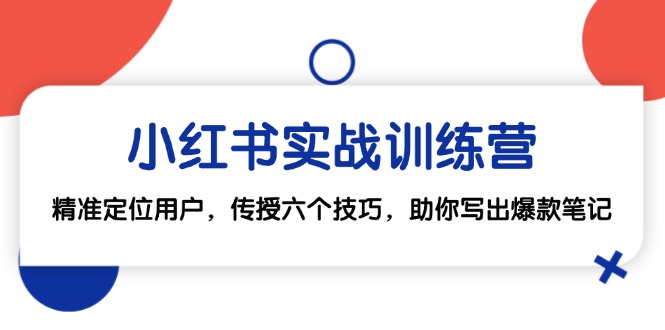 （12925期）小红书实战训练营：精准定位用户，传授六个技巧，助你写出爆款笔记-木木创业基地项目网