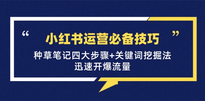 小红书运营必备技巧，种草笔记四大步骤+关键词挖掘法：迅速开爆流量-木木创业基地项目网