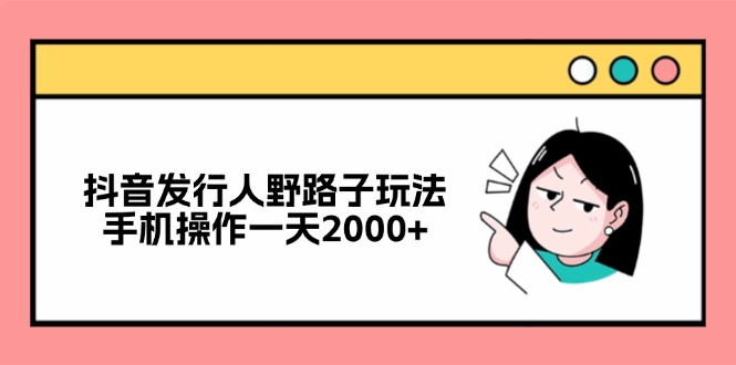 （12929期）抖音发行人野路子玩法，手机操作一天2000+-木木创业基地项目网