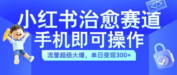 小红书治愈视频赛道，手机即可操作，流量超级火爆，单日变现300+-木木创业基地项目网