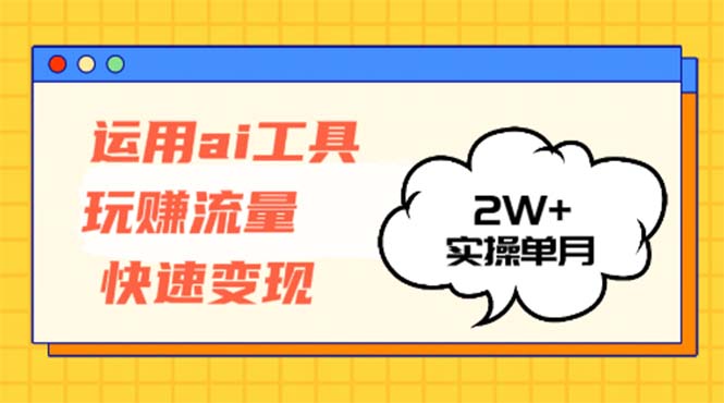 （12955期）运用AI工具玩赚流量快速变现 实操单月2w+-木木创业基地项目网