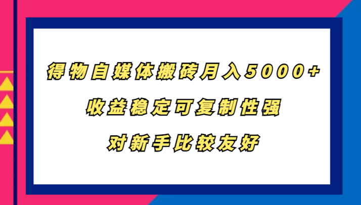 得物自媒体搬砖，月入5000+，收益稳定可复制性强，对新手比较友好-木木创业基地项目网